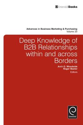 Deep Knowledge of B2B Relationships within and Across Borders (Advances in Business Marketing and Purchasing) Arch G. Woodside and Roger Baxter